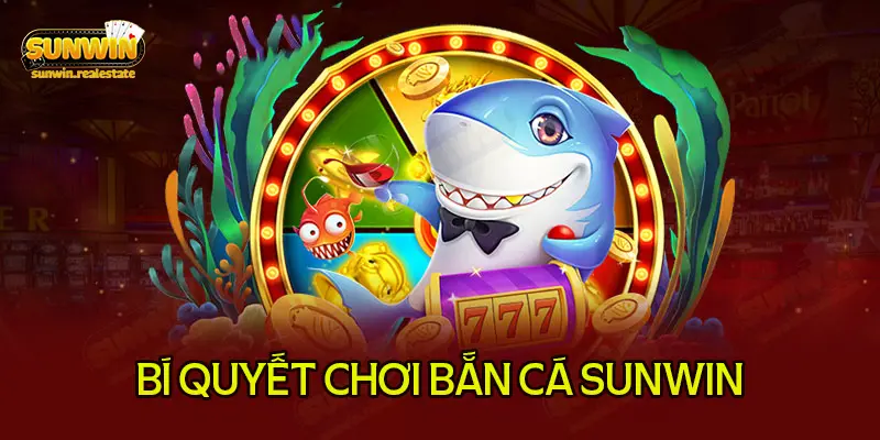 bắn cá tại sunwin bất bại khi tìm hiểu mẹo từ cao thủ